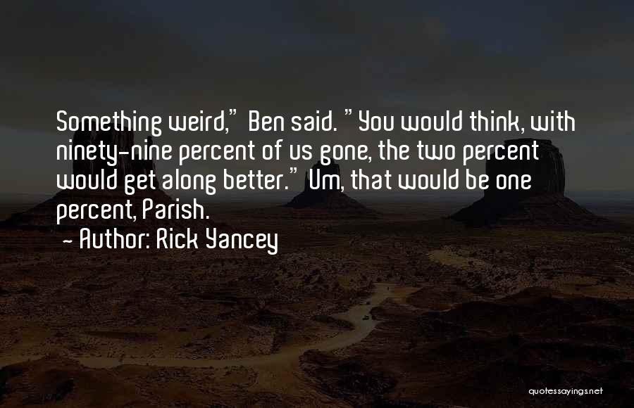 Rick Yancey Quotes: Something Weird, Ben Said. You Would Think, With Ninety-nine Percent Of Us Gone, The Two Percent Would Get Along Better.