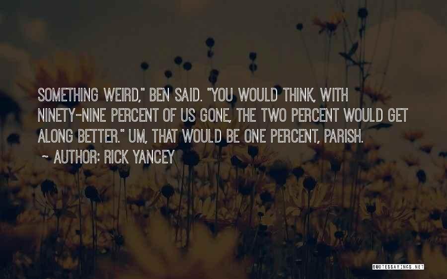 Rick Yancey Quotes: Something Weird, Ben Said. You Would Think, With Ninety-nine Percent Of Us Gone, The Two Percent Would Get Along Better.