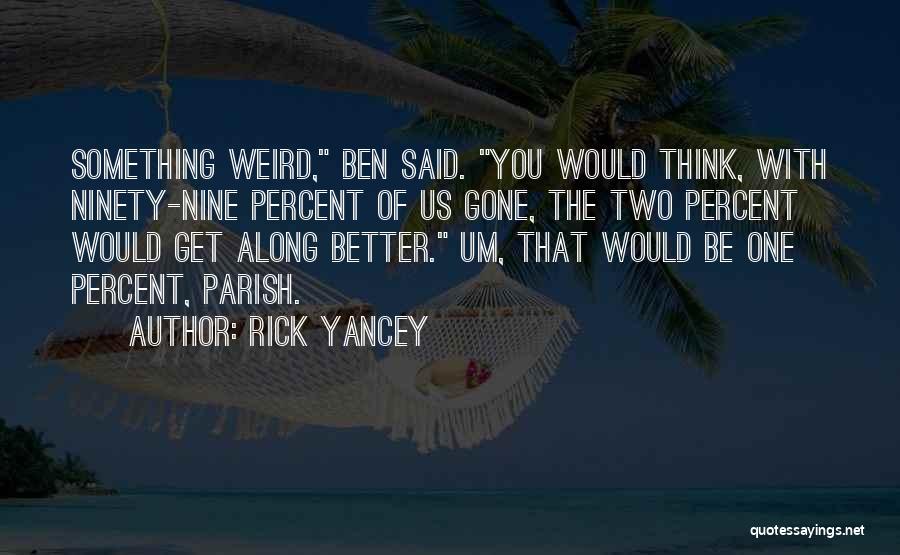 Rick Yancey Quotes: Something Weird, Ben Said. You Would Think, With Ninety-nine Percent Of Us Gone, The Two Percent Would Get Along Better.