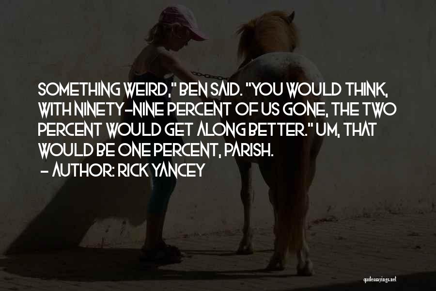 Rick Yancey Quotes: Something Weird, Ben Said. You Would Think, With Ninety-nine Percent Of Us Gone, The Two Percent Would Get Along Better.
