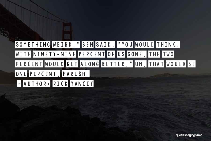 Rick Yancey Quotes: Something Weird, Ben Said. You Would Think, With Ninety-nine Percent Of Us Gone, The Two Percent Would Get Along Better.