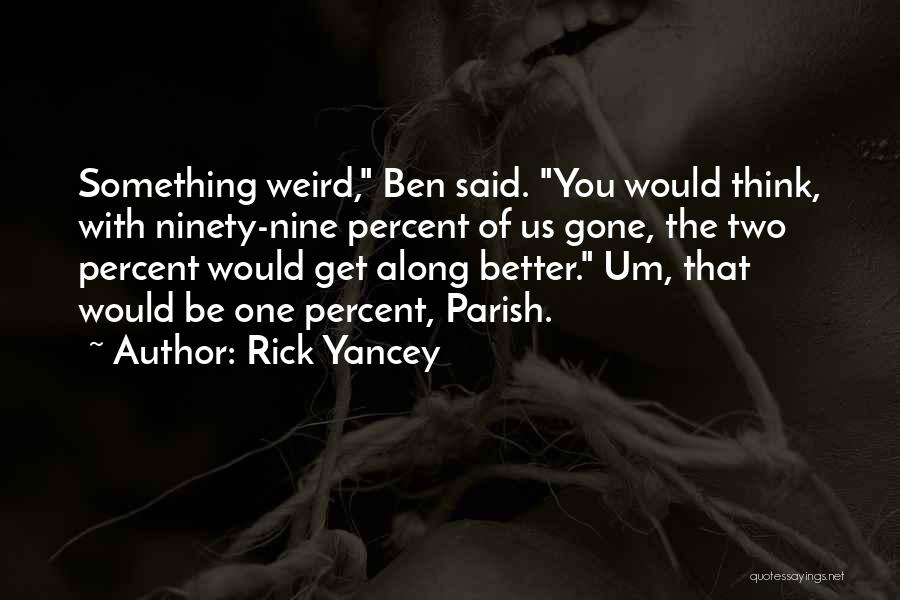 Rick Yancey Quotes: Something Weird, Ben Said. You Would Think, With Ninety-nine Percent Of Us Gone, The Two Percent Would Get Along Better.