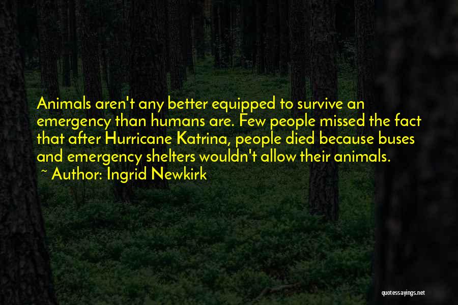 Ingrid Newkirk Quotes: Animals Aren't Any Better Equipped To Survive An Emergency Than Humans Are. Few People Missed The Fact That After Hurricane