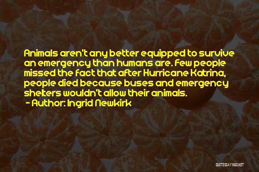 Ingrid Newkirk Quotes: Animals Aren't Any Better Equipped To Survive An Emergency Than Humans Are. Few People Missed The Fact That After Hurricane