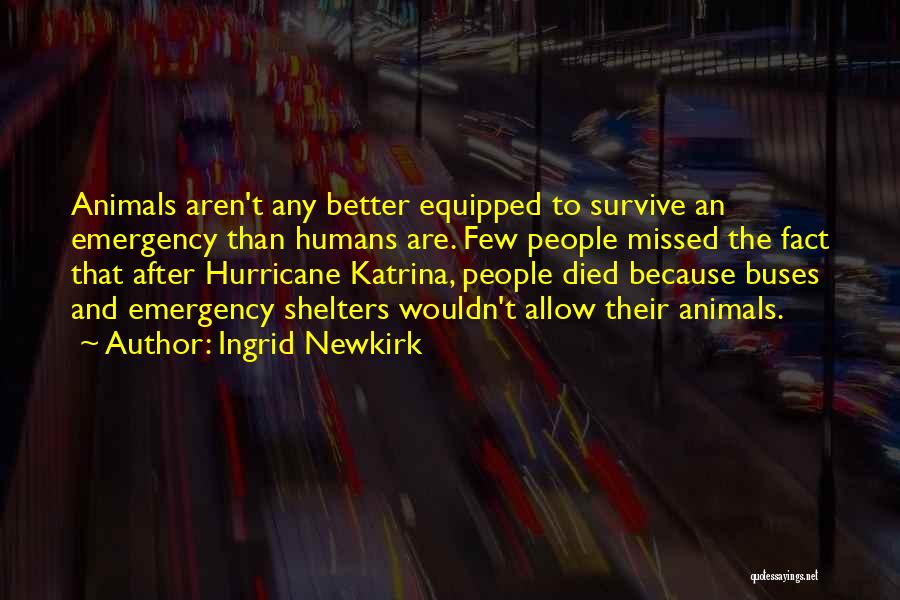 Ingrid Newkirk Quotes: Animals Aren't Any Better Equipped To Survive An Emergency Than Humans Are. Few People Missed The Fact That After Hurricane