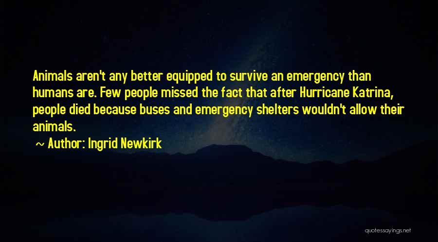 Ingrid Newkirk Quotes: Animals Aren't Any Better Equipped To Survive An Emergency Than Humans Are. Few People Missed The Fact That After Hurricane