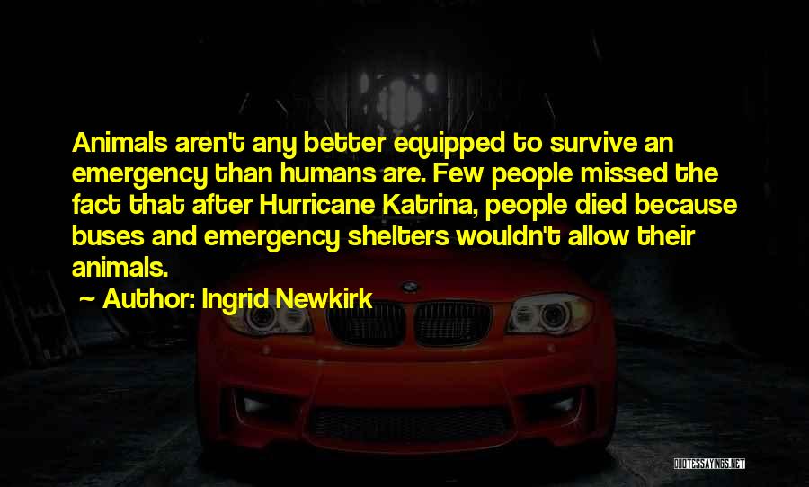 Ingrid Newkirk Quotes: Animals Aren't Any Better Equipped To Survive An Emergency Than Humans Are. Few People Missed The Fact That After Hurricane