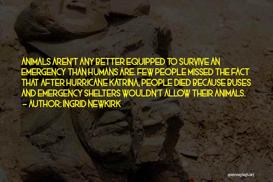 Ingrid Newkirk Quotes: Animals Aren't Any Better Equipped To Survive An Emergency Than Humans Are. Few People Missed The Fact That After Hurricane