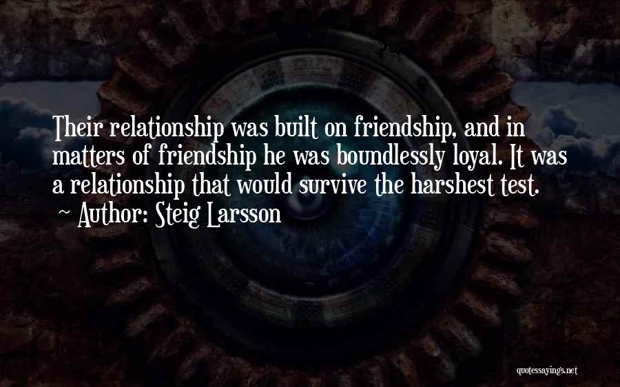 Steig Larsson Quotes: Their Relationship Was Built On Friendship, And In Matters Of Friendship He Was Boundlessly Loyal. It Was A Relationship That