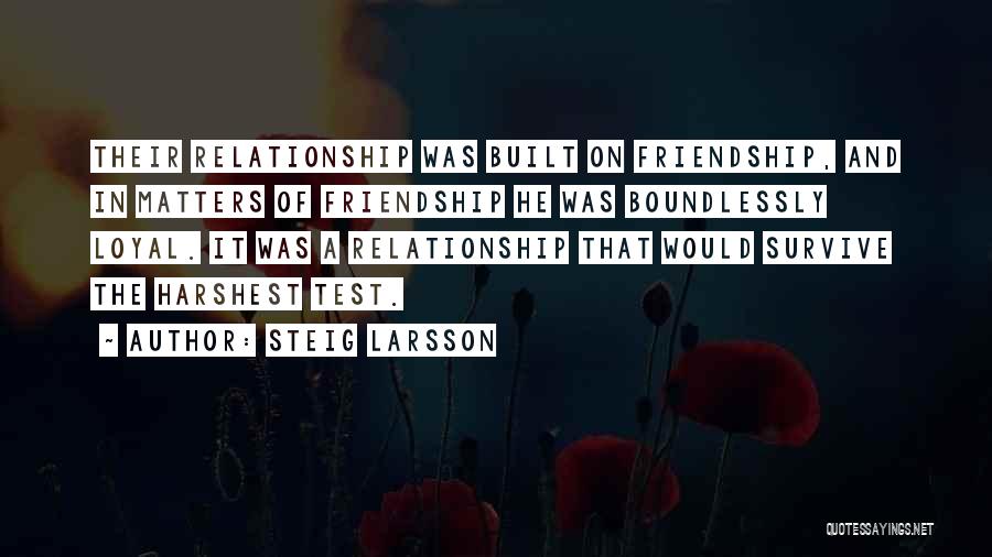 Steig Larsson Quotes: Their Relationship Was Built On Friendship, And In Matters Of Friendship He Was Boundlessly Loyal. It Was A Relationship That