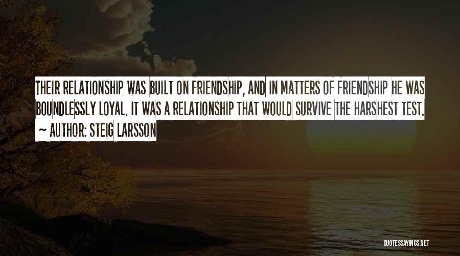 Steig Larsson Quotes: Their Relationship Was Built On Friendship, And In Matters Of Friendship He Was Boundlessly Loyal. It Was A Relationship That