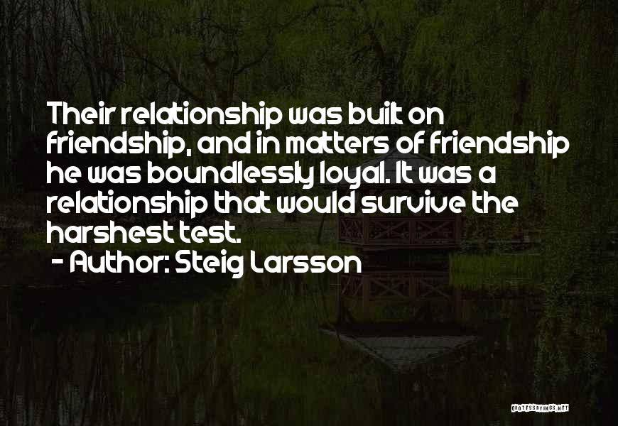 Steig Larsson Quotes: Their Relationship Was Built On Friendship, And In Matters Of Friendship He Was Boundlessly Loyal. It Was A Relationship That