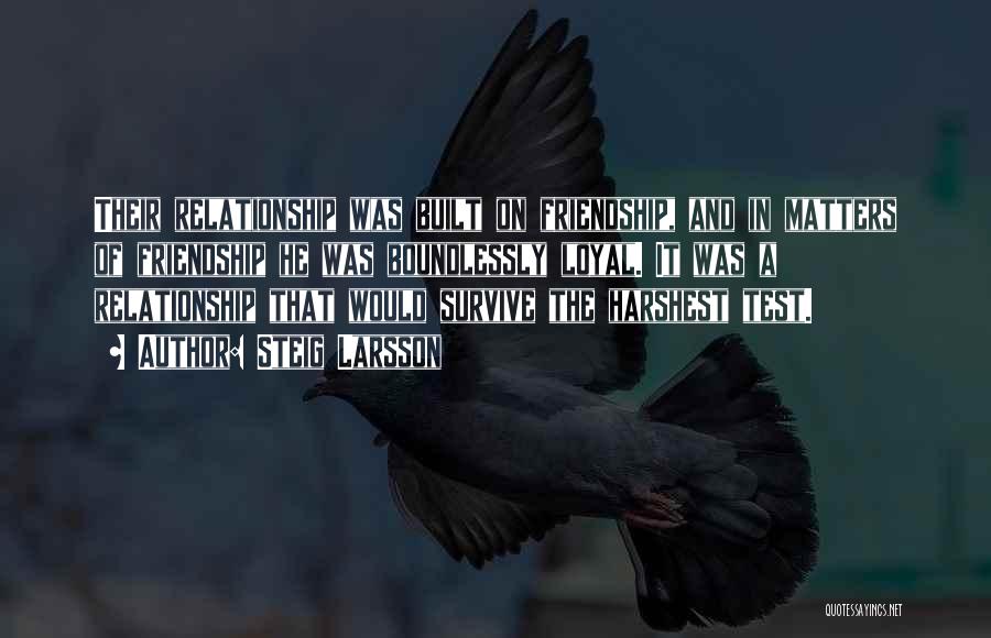 Steig Larsson Quotes: Their Relationship Was Built On Friendship, And In Matters Of Friendship He Was Boundlessly Loyal. It Was A Relationship That