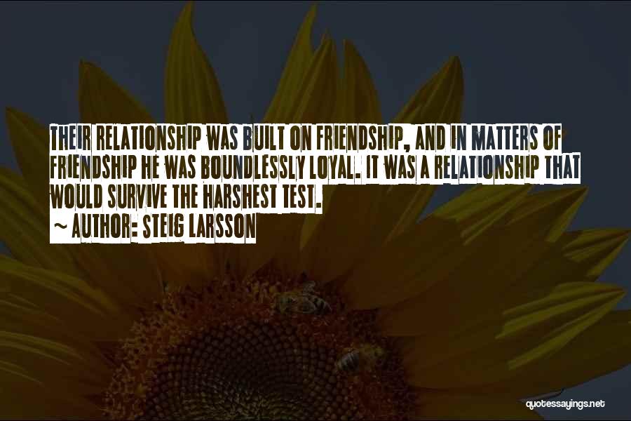 Steig Larsson Quotes: Their Relationship Was Built On Friendship, And In Matters Of Friendship He Was Boundlessly Loyal. It Was A Relationship That