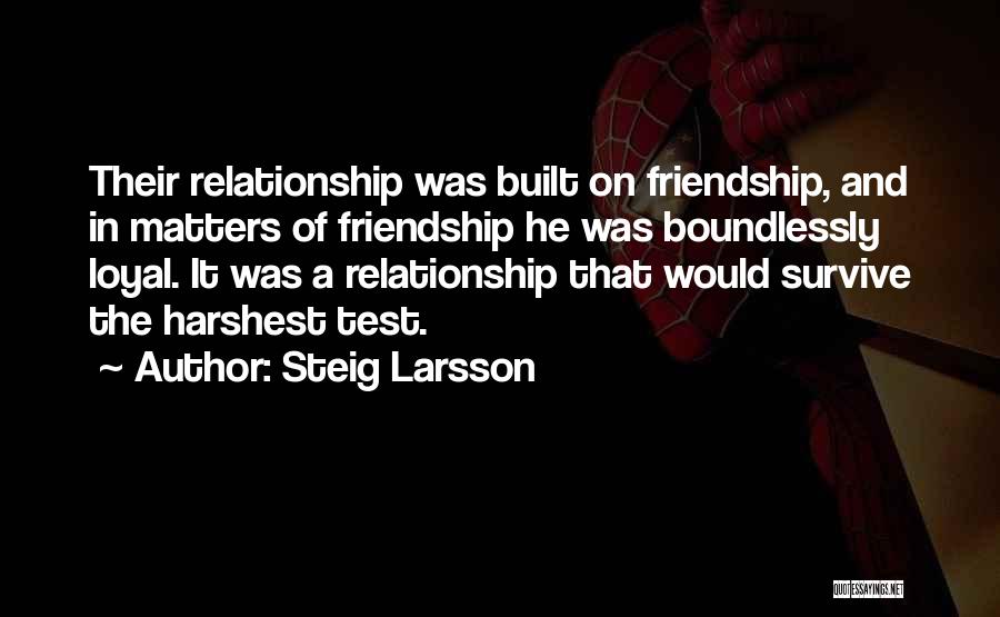 Steig Larsson Quotes: Their Relationship Was Built On Friendship, And In Matters Of Friendship He Was Boundlessly Loyal. It Was A Relationship That