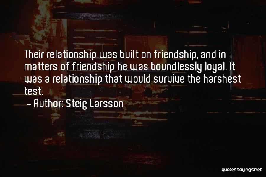 Steig Larsson Quotes: Their Relationship Was Built On Friendship, And In Matters Of Friendship He Was Boundlessly Loyal. It Was A Relationship That