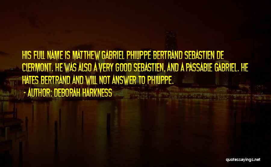 Deborah Harkness Quotes: His Full Name Is Matthew Gabriel Philippe Bertrand Sebastien De Clermont. He Was Also A Very Good Sebastien, And A