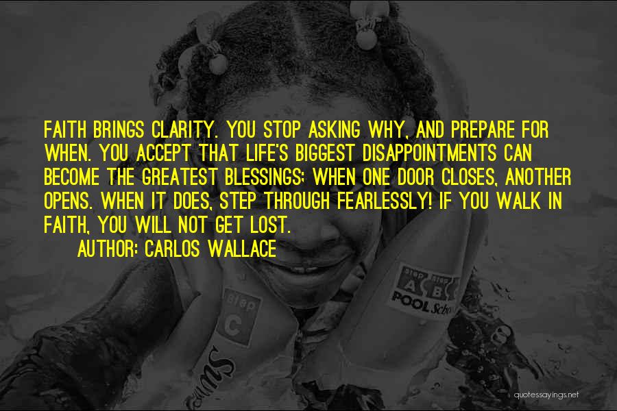 Carlos Wallace Quotes: Faith Brings Clarity. You Stop Asking Why, And Prepare For When. You Accept That Life's Biggest Disappointments Can Become The