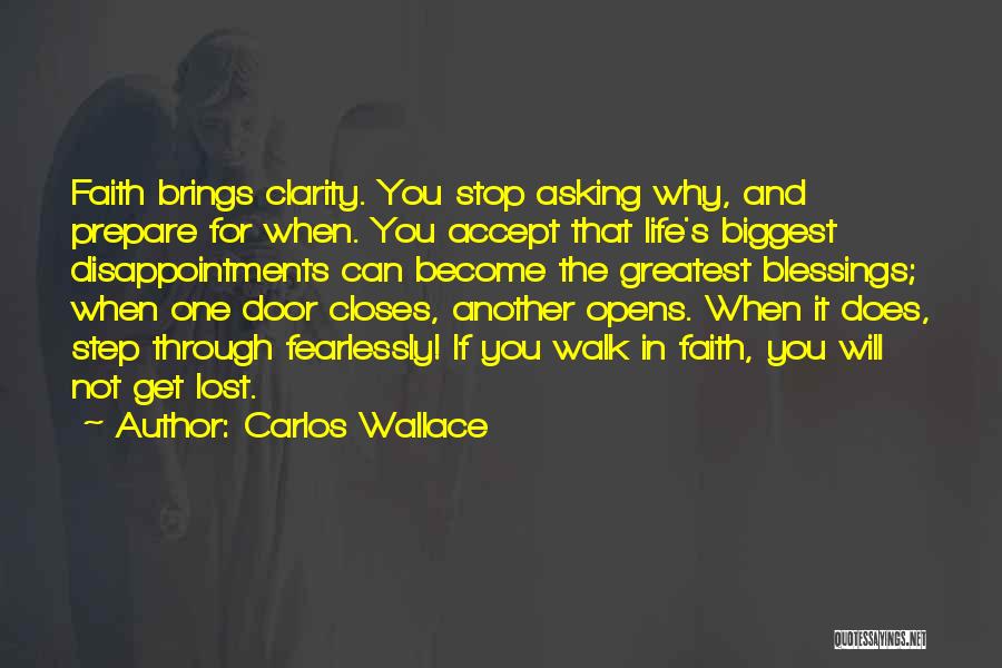 Carlos Wallace Quotes: Faith Brings Clarity. You Stop Asking Why, And Prepare For When. You Accept That Life's Biggest Disappointments Can Become The