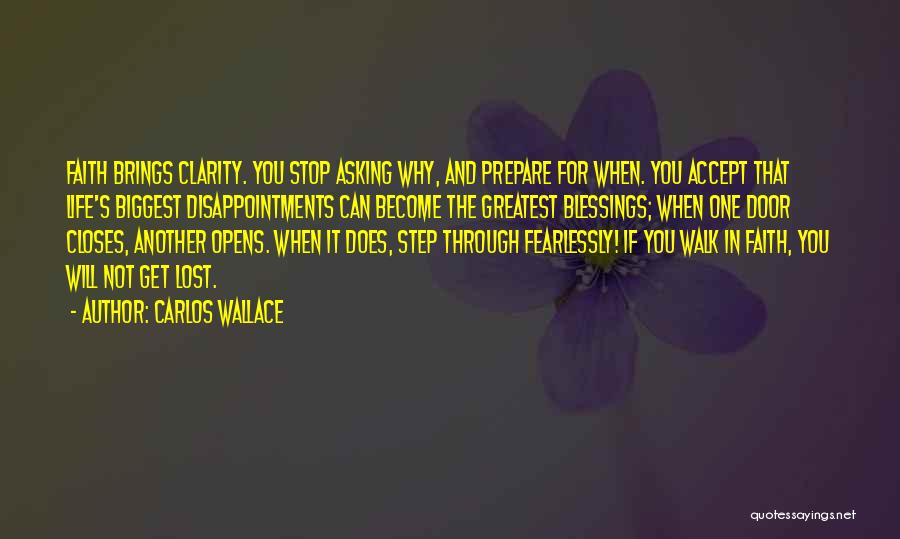 Carlos Wallace Quotes: Faith Brings Clarity. You Stop Asking Why, And Prepare For When. You Accept That Life's Biggest Disappointments Can Become The