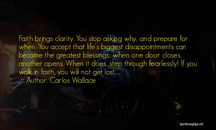 Carlos Wallace Quotes: Faith Brings Clarity. You Stop Asking Why, And Prepare For When. You Accept That Life's Biggest Disappointments Can Become The