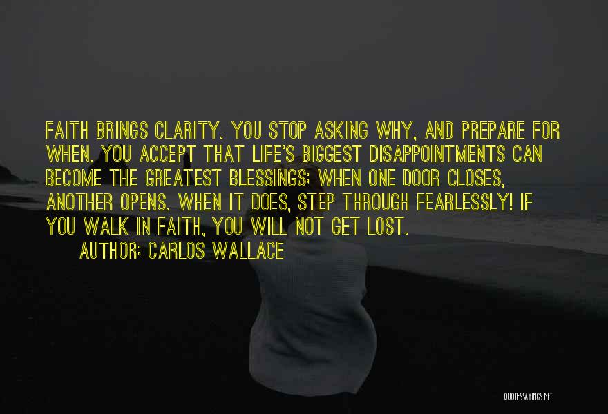 Carlos Wallace Quotes: Faith Brings Clarity. You Stop Asking Why, And Prepare For When. You Accept That Life's Biggest Disappointments Can Become The