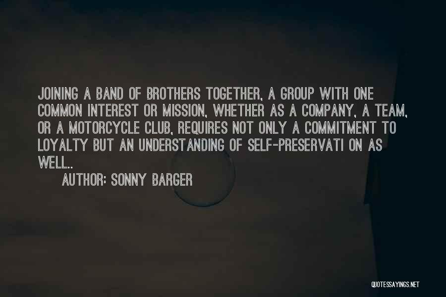 Sonny Barger Quotes: Joining A Band Of Brothers Together, A Group With One Common Interest Or Mission, Whether As A Company, A Team,