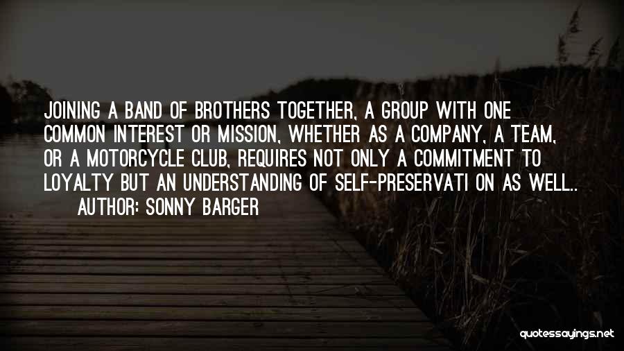 Sonny Barger Quotes: Joining A Band Of Brothers Together, A Group With One Common Interest Or Mission, Whether As A Company, A Team,