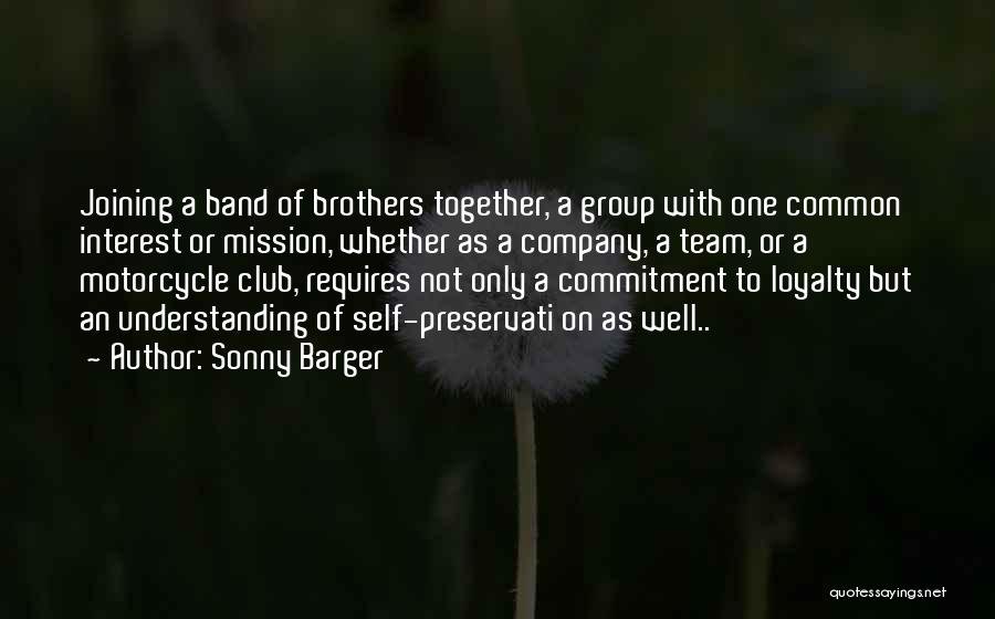 Sonny Barger Quotes: Joining A Band Of Brothers Together, A Group With One Common Interest Or Mission, Whether As A Company, A Team,