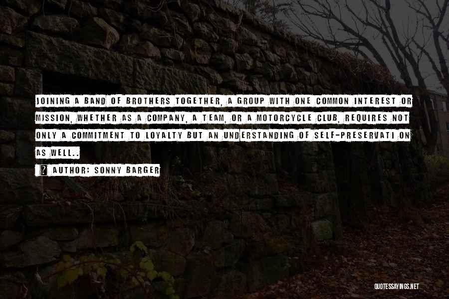 Sonny Barger Quotes: Joining A Band Of Brothers Together, A Group With One Common Interest Or Mission, Whether As A Company, A Team,