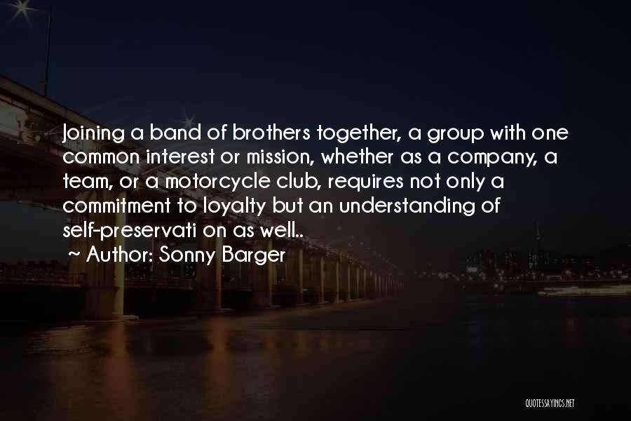 Sonny Barger Quotes: Joining A Band Of Brothers Together, A Group With One Common Interest Or Mission, Whether As A Company, A Team,