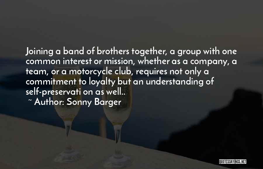 Sonny Barger Quotes: Joining A Band Of Brothers Together, A Group With One Common Interest Or Mission, Whether As A Company, A Team,