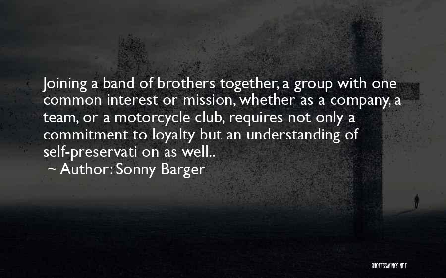 Sonny Barger Quotes: Joining A Band Of Brothers Together, A Group With One Common Interest Or Mission, Whether As A Company, A Team,