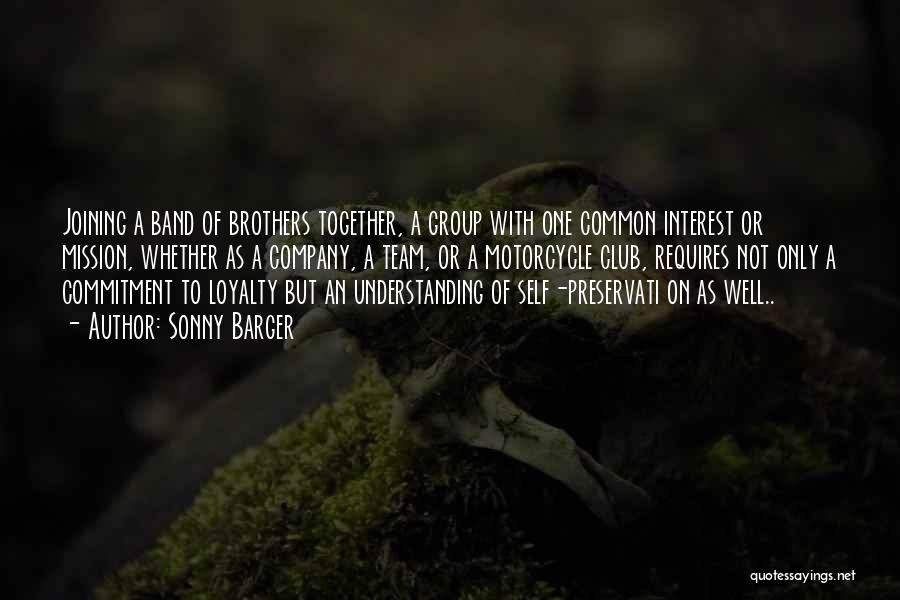 Sonny Barger Quotes: Joining A Band Of Brothers Together, A Group With One Common Interest Or Mission, Whether As A Company, A Team,