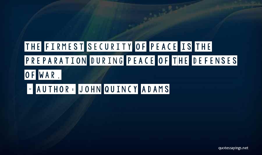 John Quincy Adams Quotes: The Firmest Security Of Peace Is The Preparation During Peace Of The Defenses Of War.