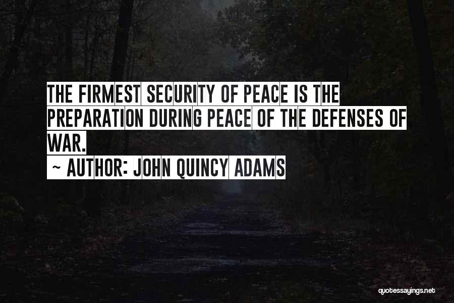 John Quincy Adams Quotes: The Firmest Security Of Peace Is The Preparation During Peace Of The Defenses Of War.