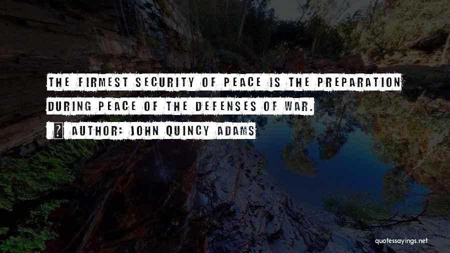 John Quincy Adams Quotes: The Firmest Security Of Peace Is The Preparation During Peace Of The Defenses Of War.