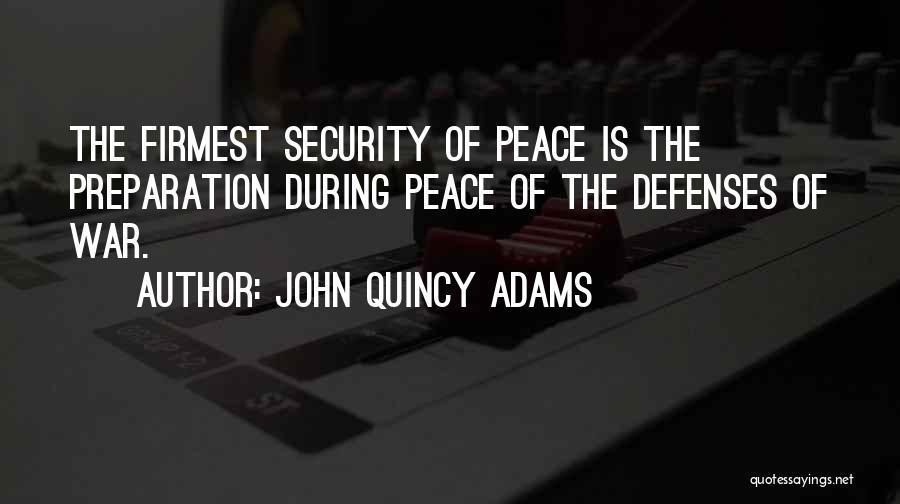 John Quincy Adams Quotes: The Firmest Security Of Peace Is The Preparation During Peace Of The Defenses Of War.