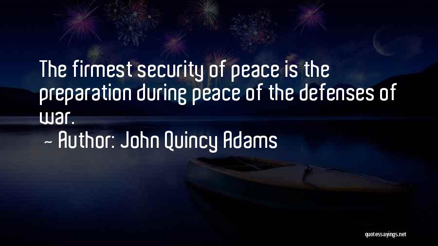 John Quincy Adams Quotes: The Firmest Security Of Peace Is The Preparation During Peace Of The Defenses Of War.