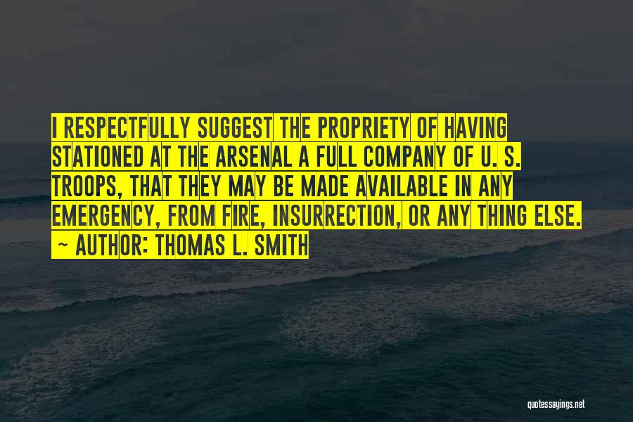 Thomas L. Smith Quotes: I Respectfully Suggest The Propriety Of Having Stationed At The Arsenal A Full Company Of U. S. Troops, That They