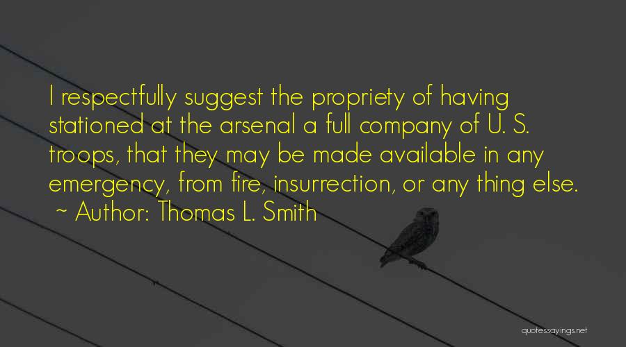 Thomas L. Smith Quotes: I Respectfully Suggest The Propriety Of Having Stationed At The Arsenal A Full Company Of U. S. Troops, That They