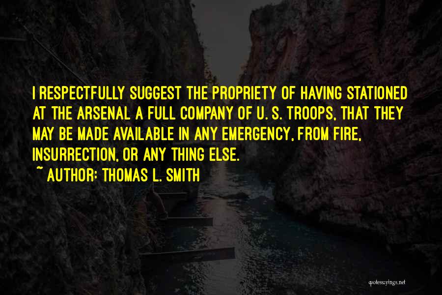 Thomas L. Smith Quotes: I Respectfully Suggest The Propriety Of Having Stationed At The Arsenal A Full Company Of U. S. Troops, That They