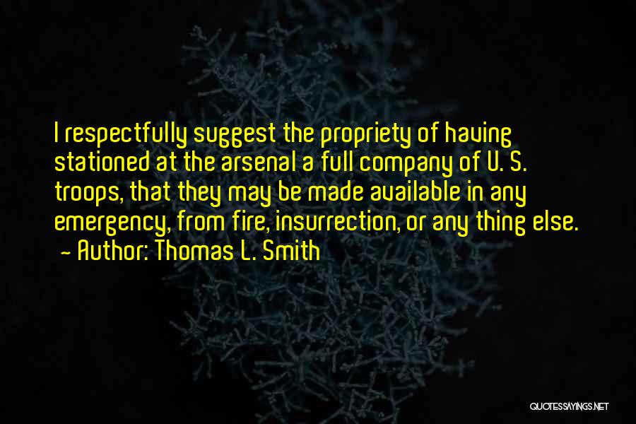 Thomas L. Smith Quotes: I Respectfully Suggest The Propriety Of Having Stationed At The Arsenal A Full Company Of U. S. Troops, That They