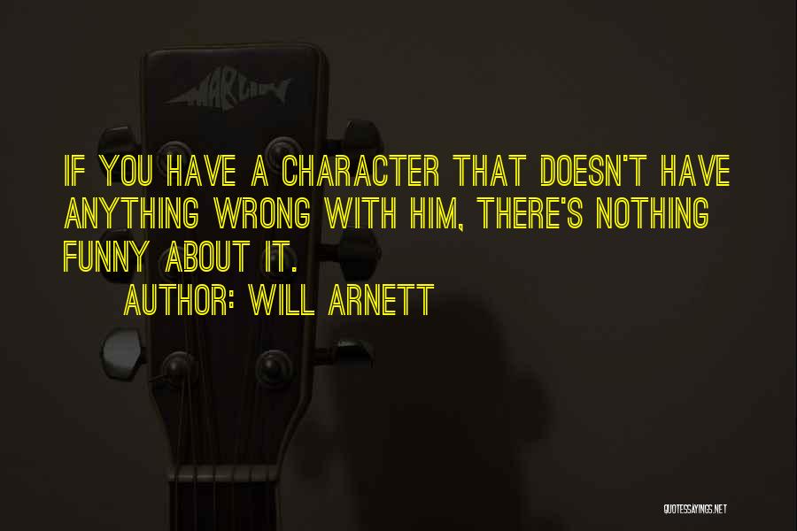 Will Arnett Quotes: If You Have A Character That Doesn't Have Anything Wrong With Him, There's Nothing Funny About It.