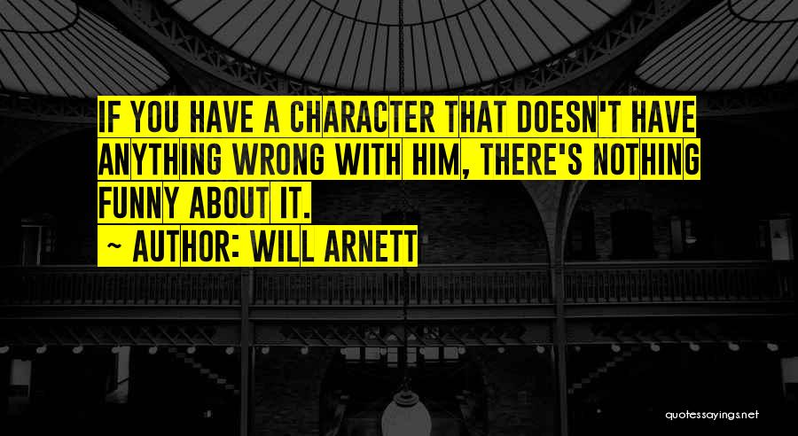 Will Arnett Quotes: If You Have A Character That Doesn't Have Anything Wrong With Him, There's Nothing Funny About It.