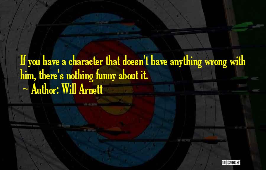 Will Arnett Quotes: If You Have A Character That Doesn't Have Anything Wrong With Him, There's Nothing Funny About It.