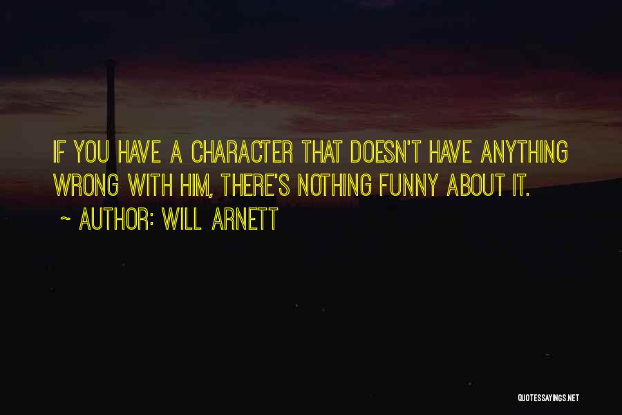 Will Arnett Quotes: If You Have A Character That Doesn't Have Anything Wrong With Him, There's Nothing Funny About It.