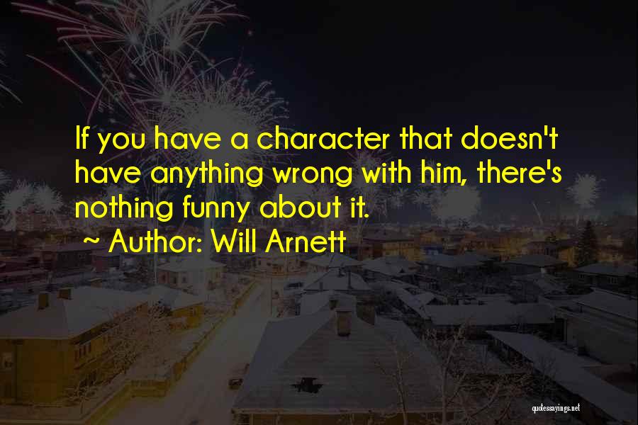 Will Arnett Quotes: If You Have A Character That Doesn't Have Anything Wrong With Him, There's Nothing Funny About It.