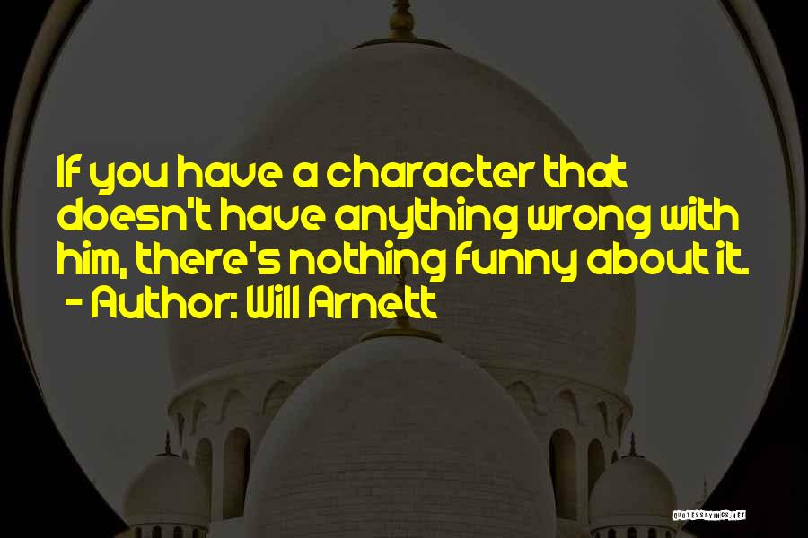 Will Arnett Quotes: If You Have A Character That Doesn't Have Anything Wrong With Him, There's Nothing Funny About It.