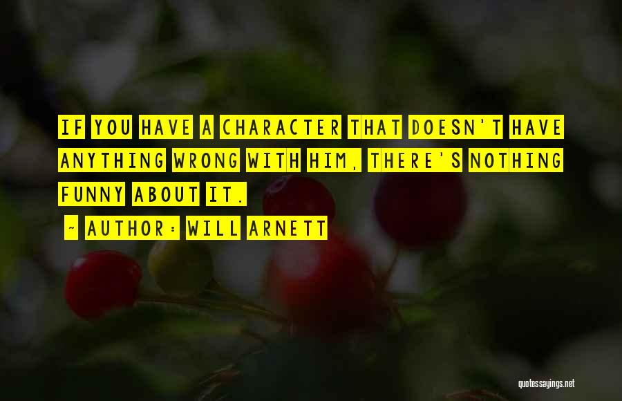 Will Arnett Quotes: If You Have A Character That Doesn't Have Anything Wrong With Him, There's Nothing Funny About It.